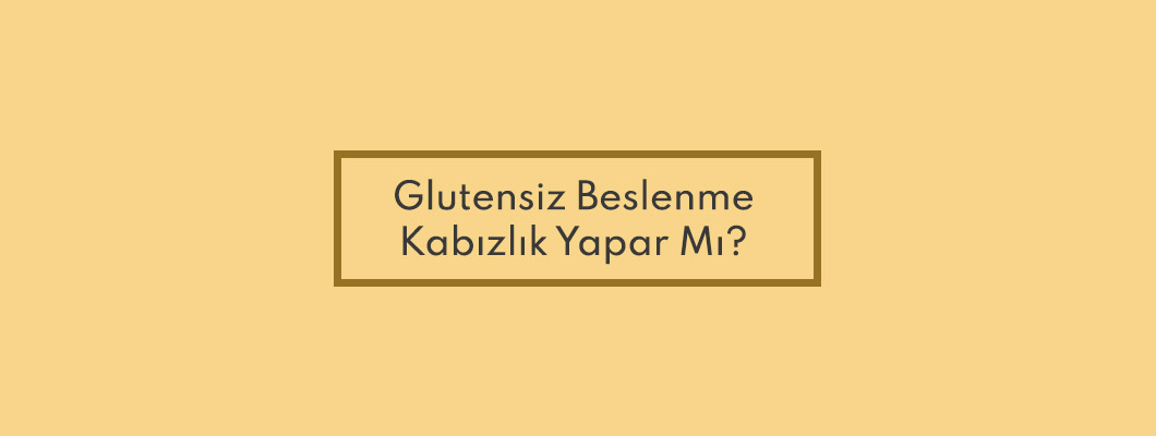 Glutensiz Beslenme Kabızlık Yapar Mı? Glutensiz Beslenme Kabızlık Yapar Mı?