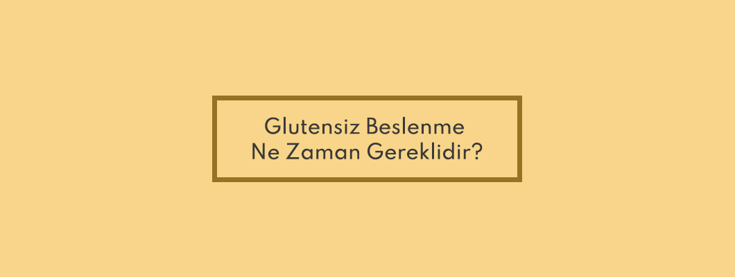 Glutensiz Beslenme Ne Zaman Gereklidir?